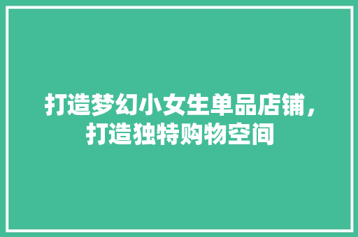 打造梦幻小女生单品店铺，打造独特购物空间