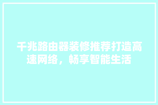千兆路由器装修推荐打造高速网络，畅享智能生活  第1张