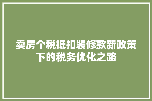 卖房个税抵扣装修款新政策下的税务优化之路  第1张