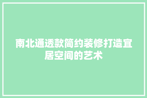 南北通透款简约装修打造宜居空间的艺术