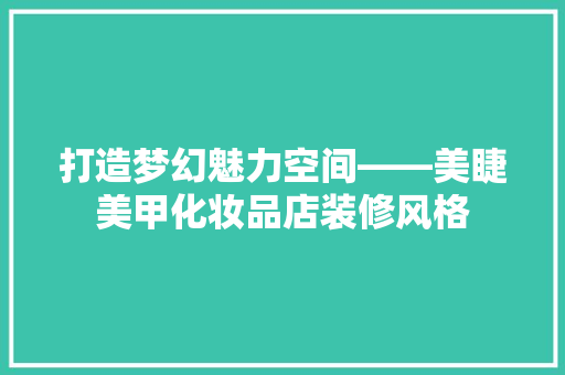 打造梦幻魅力空间——美睫美甲化妆品店装修风格