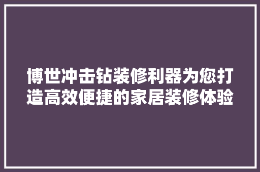 博世冲击钻装修利器为您打造高效便捷的家居装修体验