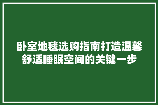 卧室地毯选购指南打造温馨舒适睡眠空间的关键一步