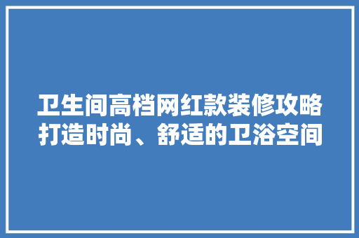 卫生间高档网红款装修攻略打造时尚、舒适的卫浴空间
