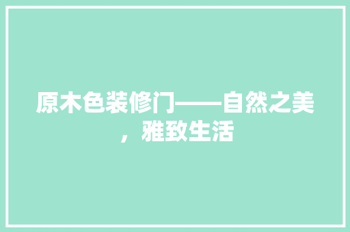 原木色装修门——自然之美，雅致生活