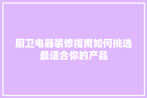 厨卫电器装修指南如何挑选最适合你的产品
