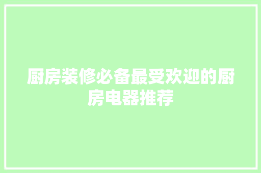 厨房装修必备最受欢迎的厨房电器推荐  第1张