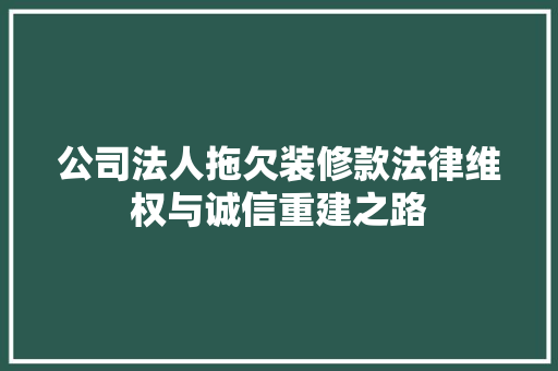 公司法人拖欠装修款法律维权与诚信重建之路