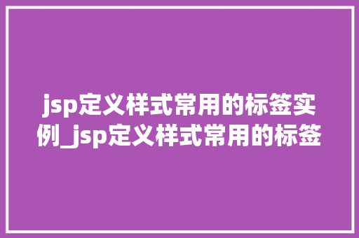 jsp定义样式常用的标签实例_jsp定义样式常用的标签实例有哪些
