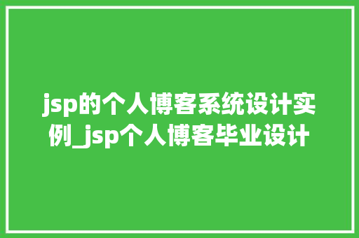 jsp的个人博客系统设计实例_jsp个人博客毕业设计
