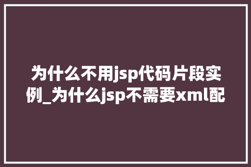 为什么不用jsp代码片段实例_为什么jsp不需要xml配置