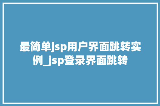 最简单jsp用户界面跳转实例_jsp登录界面跳转