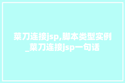 菜刀连接jsp,脚本类型实例_菜刀连接jsp一句话