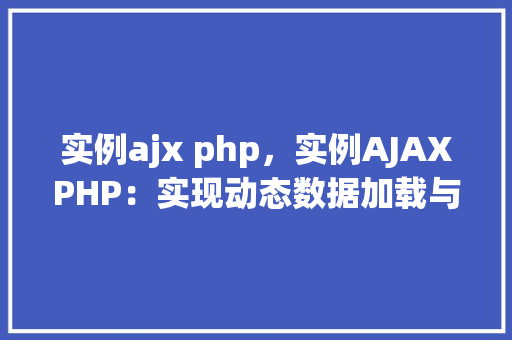 实例ajx php，实例AJAXPHP：实现动态数据加载与交互