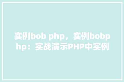 实例bob php，实例bobphp：实战演示PHP中实例化的使用方法