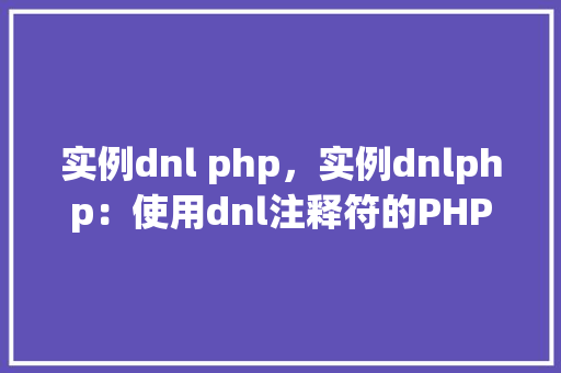 实例dnl php，实例dnlphp：使用dnl注释符的PHP代码实例介绍