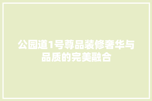 公园道1号尊品装修奢华与品质的完美融合