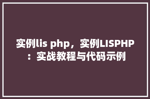 实例lis php，实例LISPHP：实战教程与代码示例