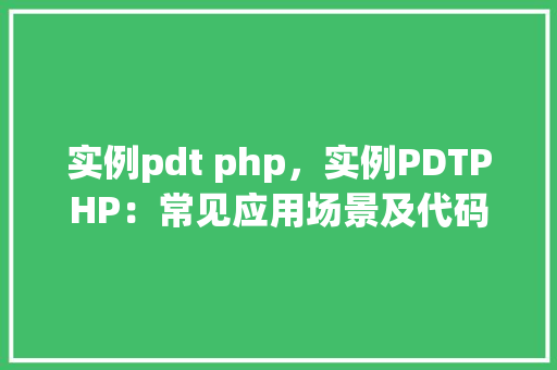 实例pdt php，实例PDTPHP：常见应用场景及代码示例