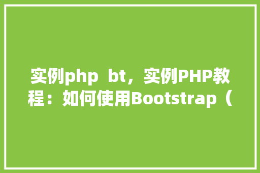 实例php  bt，实例PHP教程：如何使用Bootstrap（BT）打造响应式网页