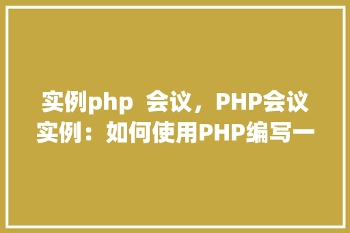 实例php  会议，PHP会议实例：如何使用PHP编写一个简单的会议管理系统