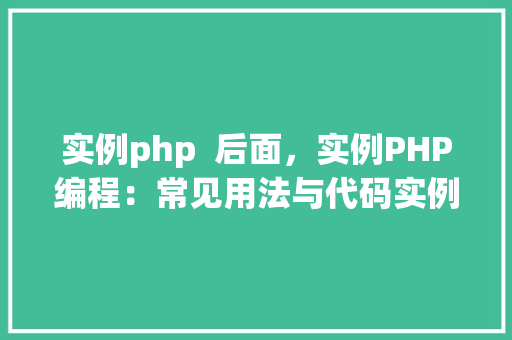 实例php  后面，实例PHP编程：常见用法与代码实例介绍