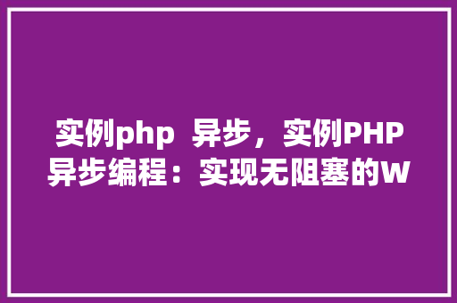 实例php  异步，实例PHP异步编程：实现无阻塞的Web应用
