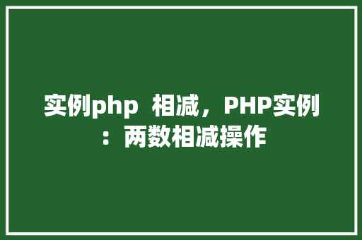 实例php  相减，PHP实例：两数相减操作