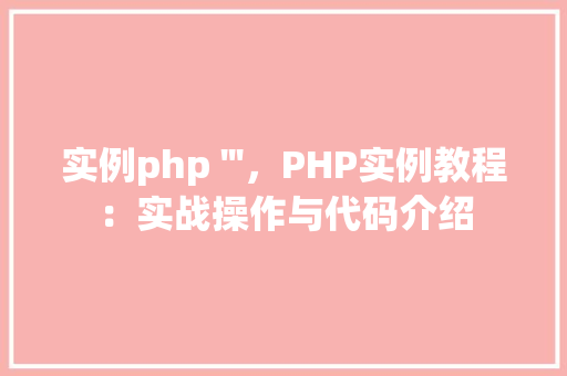 实例php '''，PHP实例教程：实战操作与代码介绍