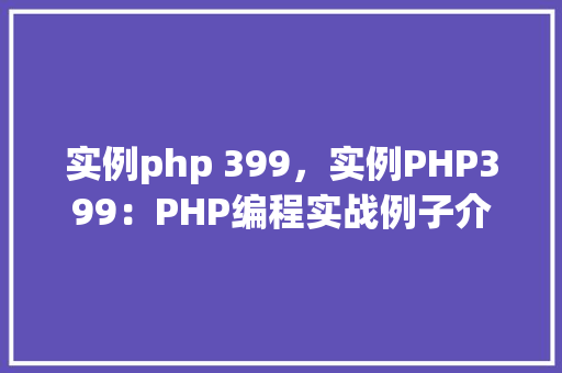 实例php 399，实例PHP399：PHP编程实战例子介绍
