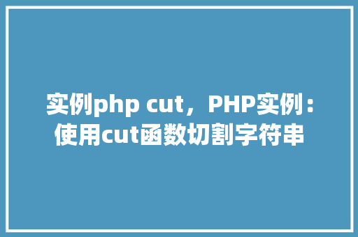 实例php cut，PHP实例：使用cut函数切割字符串