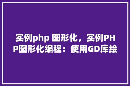 实例php 图形化，实例PHP图形化编程：使用GD库绘制简单图形