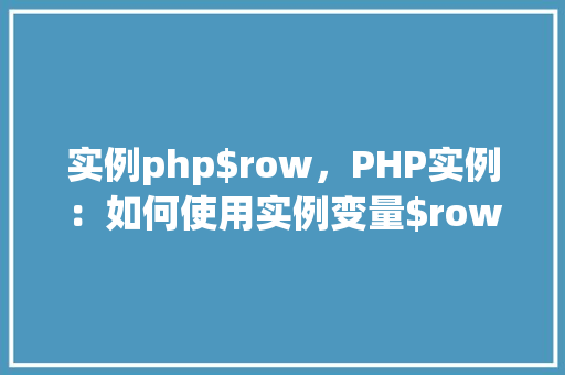 实例php$row，PHP实例：如何使用实例变量$row处理数据库查询结果