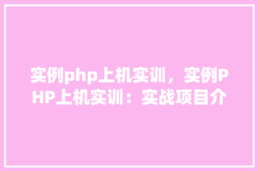 实例php上机实训，实例PHP上机实训：实战项目介绍与代码实现