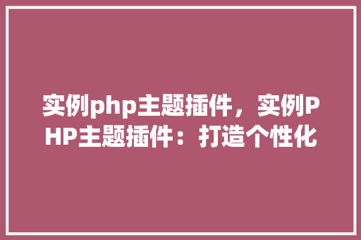 实例php主题插件，实例PHP主题插件：打造个性化网站体验
