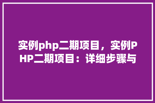 实例php二期项目，实例PHP二期项目：详细步骤与成果展示