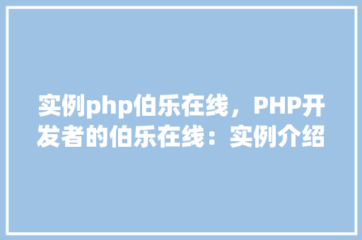 实例php伯乐在线，PHP开发者的伯乐在线：实例介绍与资源汇总