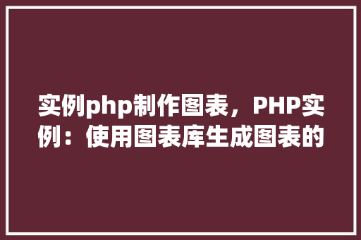 实例php制作图表，PHP实例：使用图表库生成图表的简单教程