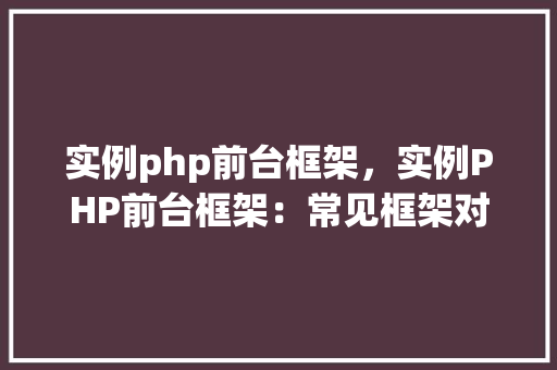 实例php前台框架，实例PHP前台框架：常见框架对比分析