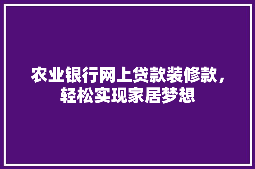 农业银行网上贷款装修款，轻松实现家居梦想