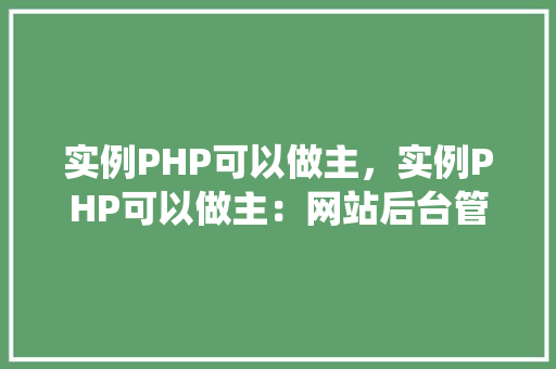 实例PHP可以做主，实例PHP可以做主：网站后台管理系统的实现