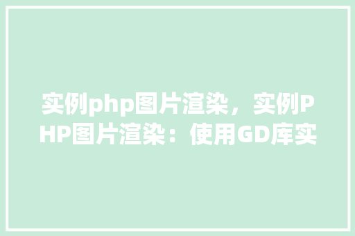实例php图片渲染，实例PHP图片渲染：使用GD库实现图片处理