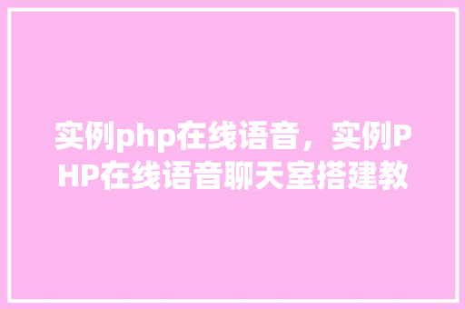 实例php在线语音，实例PHP在线语音聊天室搭建教程