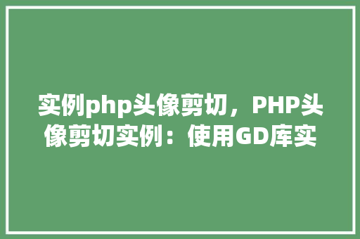 实例php头像剪切，PHP头像剪切实例：使用GD库实现头像裁剪功能