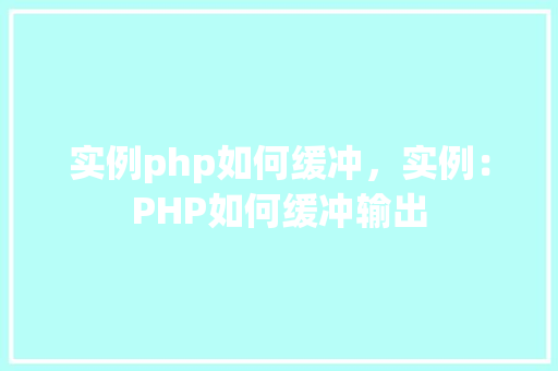 实例php如何缓冲，实例：PHP如何缓冲输出