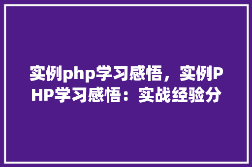 实例php学习感悟，实例PHP学习感悟：实战经验分享与总结