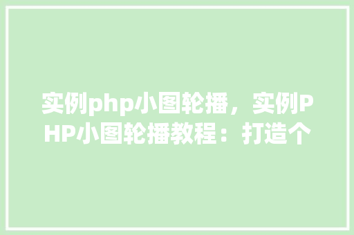 实例php小图轮播，实例PHP小图轮播教程：打造个人网站图片展示效果