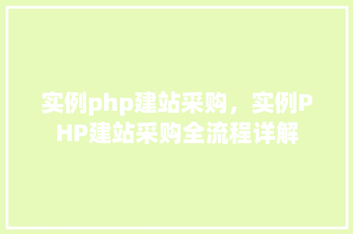 实例php建站采购，实例PHP建站采购全流程详解