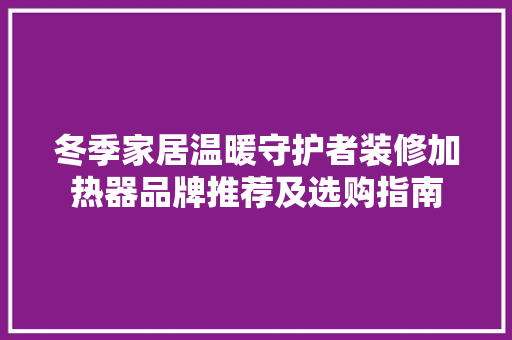 冬季家居温暖守护者装修加热器品牌推荐及选购指南