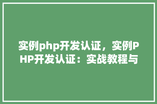 实例php开发认证，实例PHP开发认证：实战教程与例子分析